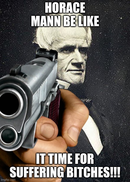 horace mann is shit | HORACE MANN BE LIKE; IT TIME FOR SUFFERING BITCHES!!! | image tagged in school | made w/ Imgflip meme maker