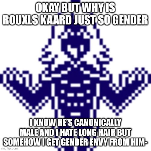 like I hate men and I hate long hair, he’s both, but at the same time- g e n d e r e n v y | OKAY BUT WHY IS ROUXLS KAARD JUST SO GENDER; I KNOW HE’S CANONICALLY MALE AND I HATE LONG HAIR BUT SOMEHOW I GET GENDER ENVY FROM HIM- | image tagged in gender | made w/ Imgflip meme maker
