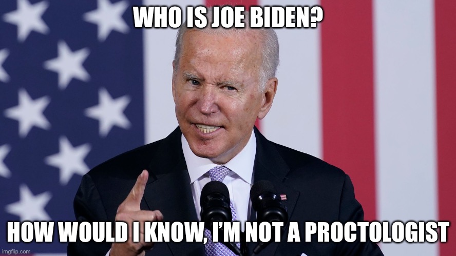 Who is Joe Biden | WHO IS JOE BIDEN? HOW WOULD I KNOW, I’M NOT A PROCTOLOGIST | image tagged in proctologist | made w/ Imgflip meme maker