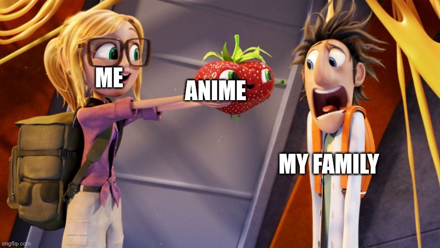Cloudy with a chance of meatballs | ANIME; ME; MY FAMILY | image tagged in cloudy with a chance of meatballs | made w/ Imgflip meme maker