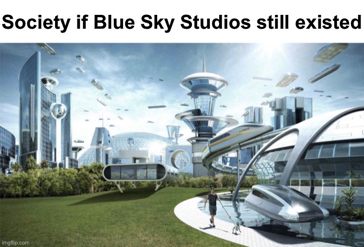 Sad Blue Sky Meme #1 |  Society if Blue Sky Studios still existed | image tagged in blue sky,disney,walt disney,society if,memes,sad | made w/ Imgflip meme maker