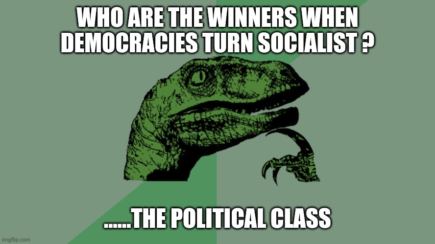 ......that's right | WHO ARE THE WINNERS WHEN DEMOCRACIES TURN SOCIALIST ? ......THE POLITICAL CLASS | image tagged in philosophy dinosaur | made w/ Imgflip meme maker