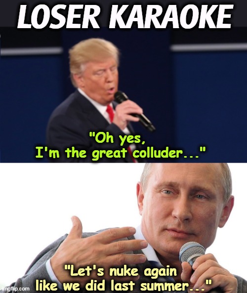 And if you act now......, | LOSER KARAOKE; "Oh yes, 
I'm the great colluder..."; "Let's nuke again 
like we did last summer..." | image tagged in trump,putin,losers,karaoke | made w/ Imgflip meme maker