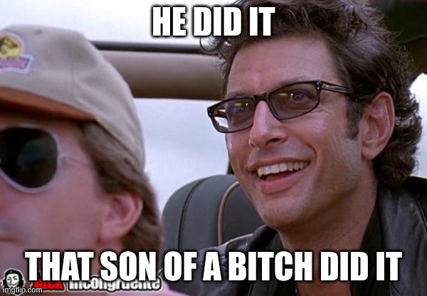 Ian Malcolm You did it! | HE DID IT THAT SON OF A BITCH DID IT | image tagged in ian malcolm you did it | made w/ Imgflip meme maker