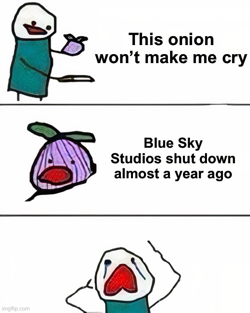 Sad Blue Sky Meme #2 |  This onion won’t make me cry; Blue Sky Studios shut down almost a year ago | image tagged in this onion won't make me cry better quality,this onion won't make me cry,blue sky,disney,memes,sad | made w/ Imgflip meme maker