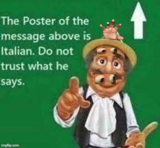 The poster of the message above is italian | image tagged in the poster of the message above is italian | made w/ Imgflip meme maker