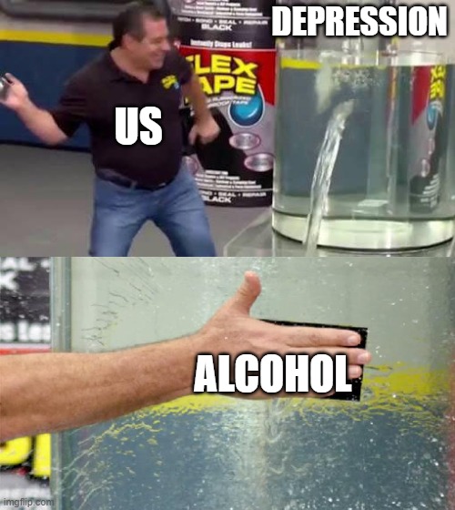 Flex Tape | DEPRESSION; US; ALCOHOL | image tagged in flex tape,positivity,lol so funny | made w/ Imgflip meme maker