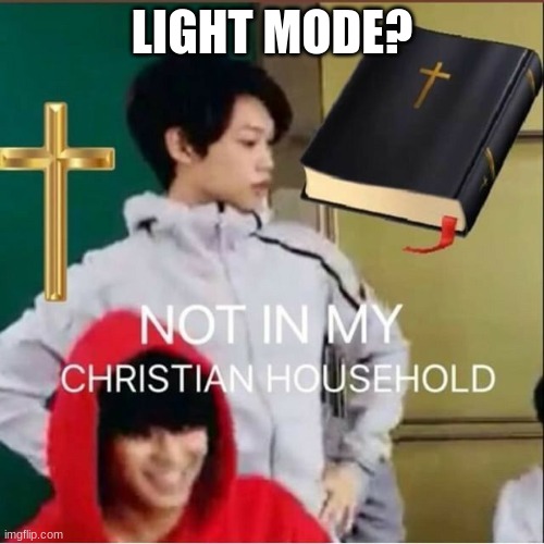 Not in my Christian household | LIGHT MODE? | image tagged in not in my christian household | made w/ Imgflip meme maker