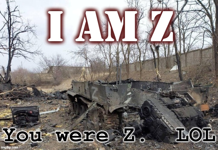 I am Z.  Child Killing War Criminals | I am Z; You were Z.  LOL | image tagged in z- destroyedputin's russian murderers,pedophiles,murderers,war criminal,russian,ukraine | made w/ Imgflip meme maker