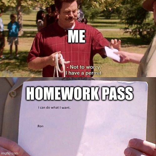 Not to Worry, I Have a Permit | ME; HOMEWORK PASS | image tagged in not to worry i have a permit | made w/ Imgflip meme maker