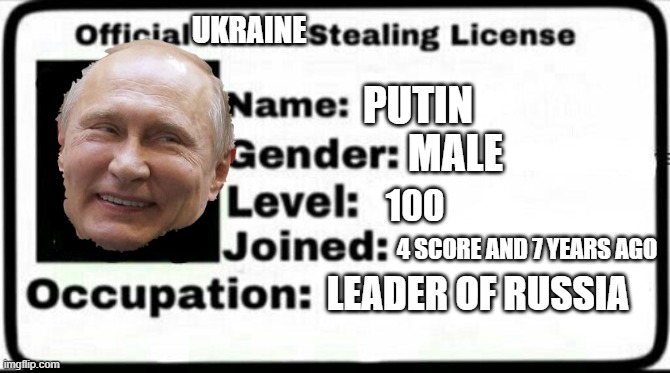 Meme Stealing License |  UKRAINE; PUTIN; MALE; 100; 4 SCORE AND 7 YEARS AGO; LEADER OF RUSSIA | image tagged in meme stealing license | made w/ Imgflip meme maker