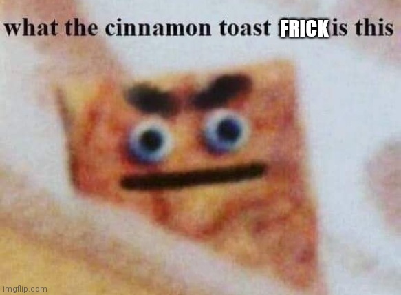 what the cinnamon toast f^%$ is this | FRICK | image tagged in what the cinnamon toast f is this | made w/ Imgflip meme maker