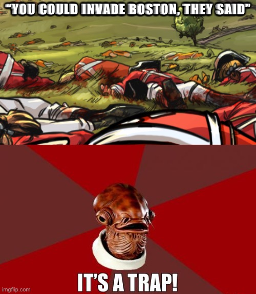 “YOU COULD INVADE BOSTON, THEY SAID” | image tagged in british redcoats bunker hill,its a trap | made w/ Imgflip meme maker