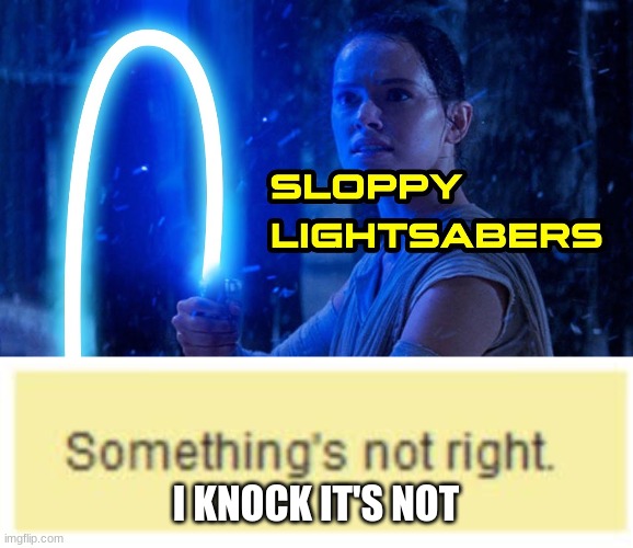 sloppy lightsabers | I KNOCK IT'S NOT | image tagged in something's not right,lightsaber | made w/ Imgflip meme maker