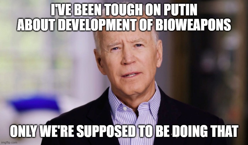 Joe Biden 2020 | I'VE BEEN TOUGH ON PUTIN ABOUT DEVELOPMENT OF BIOWEAPONS; ONLY WE'RE SUPPOSED TO BE DOING THAT | image tagged in joe biden 2020 | made w/ Imgflip meme maker