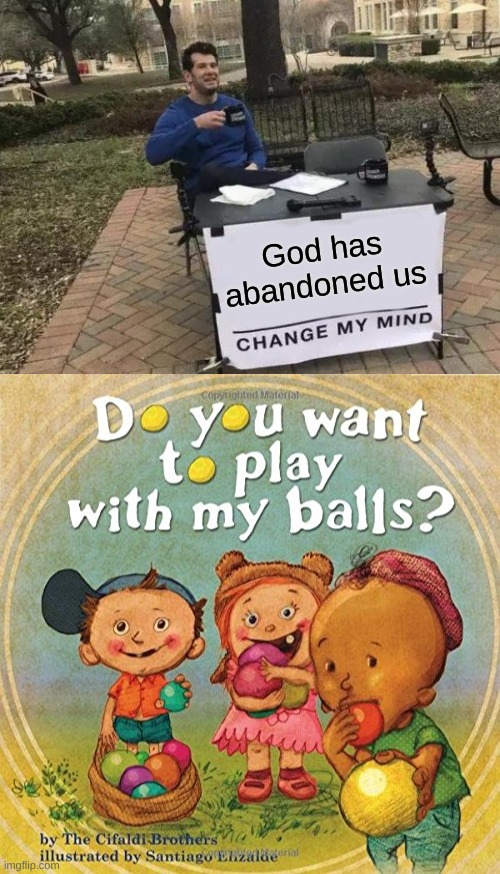 God has abandoned us | image tagged in memes,change my mind | made w/ Imgflip meme maker