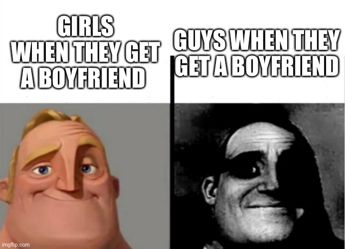 Teacher's Copy | GIRLS WHEN THEY GET A BOYFRIEND; GUYS WHEN THEY GET A BOYFRIEND | image tagged in teacher's copy | made w/ Imgflip meme maker