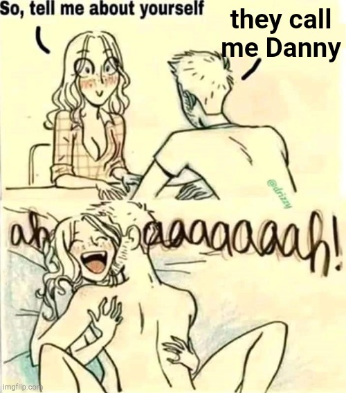. | they call me Danny | image tagged in so tell me about yourself | made w/ Imgflip meme maker