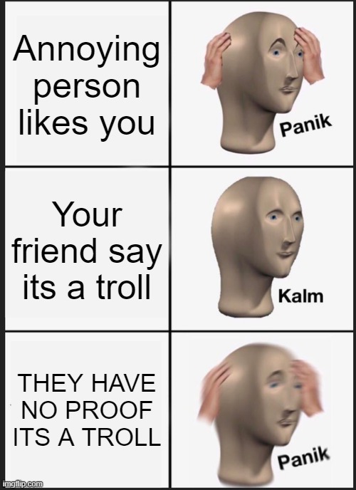 Panik Kalm Panik Meme | Annoying person likes you; Your friend say its a troll; THEY HAVE NO PROOF ITS A TROLL | image tagged in memes,panik kalm panik | made w/ Imgflip meme maker