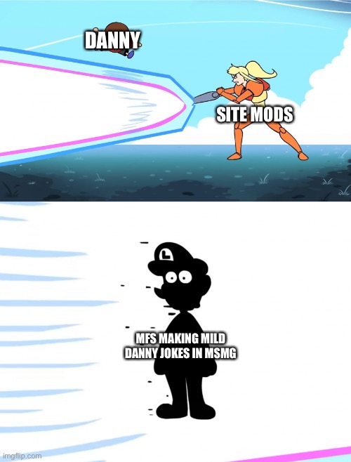 Samus obliterates Luigi | DANNY; SITE MODS; MFS MAKING MILD DANNY JOKES IN MSMG | image tagged in samus obliterates luigi | made w/ Imgflip meme maker