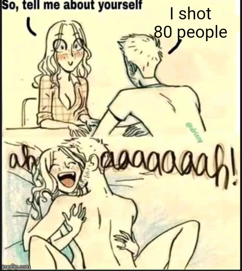 tell me about yourself better | I shot 80 people | image tagged in tell me about yourself better | made w/ Imgflip meme maker
