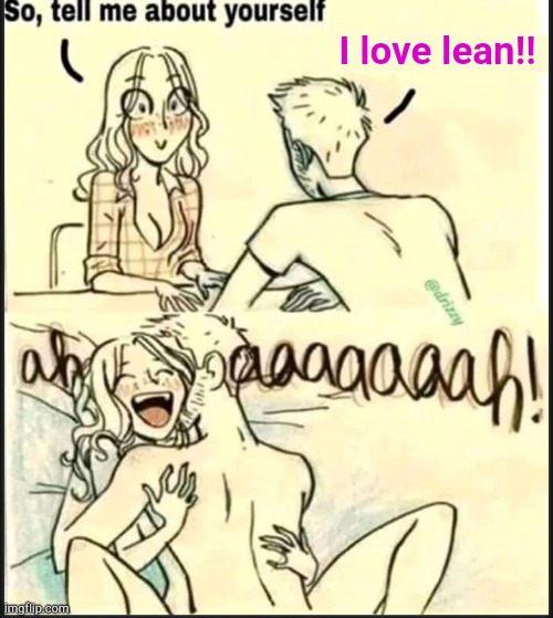 . | I love lean!! | image tagged in tell me about yourself better | made w/ Imgflip meme maker