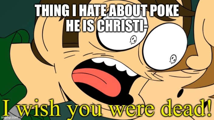 I wish you were dead | THING I HATE ABOUT POKE
HE IS CHRISTI- | image tagged in i wish you were dead | made w/ Imgflip meme maker