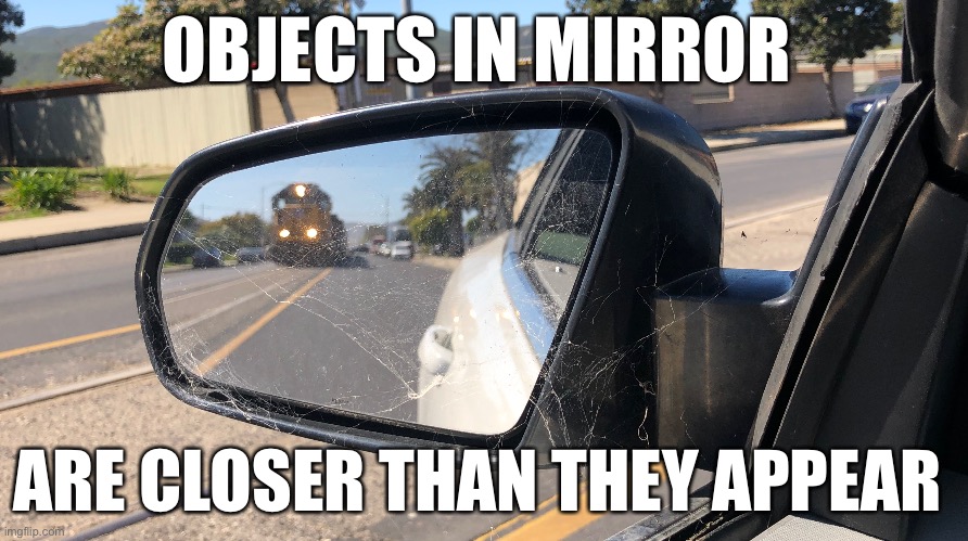 What train? | OBJECTS IN MIRROR; ARE CLOSER THAN THEY APPEAR | image tagged in train,mirror,cars | made w/ Imgflip meme maker