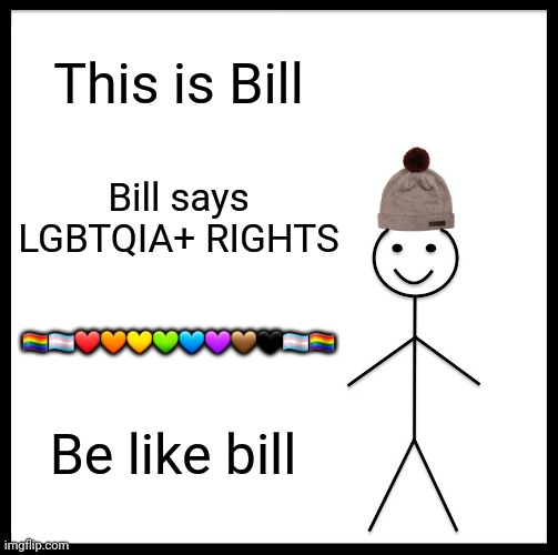 Bill says LGBTQ rights | This is Bill; Bill says LGBTQIA+ RIGHTS; 🏳️‍🌈🏳️‍⚧️❤🧡💛💚💙💜🤎🖤🏳️‍⚧️🏳️‍🌈; Be like bill | image tagged in memes,be like bill | made w/ Imgflip meme maker