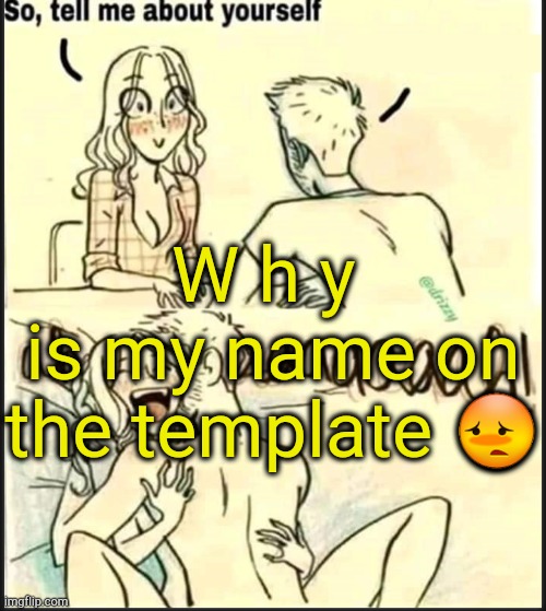 y o o o o o o | W h y 
is my name on the template 😳 | image tagged in tell me about yourself better | made w/ Imgflip meme maker