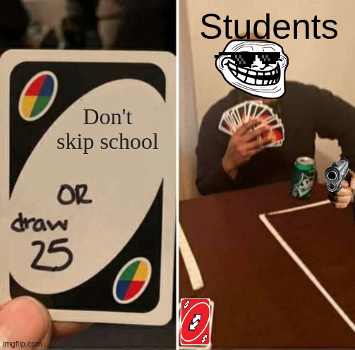 UNO Draw 25 Cards Meme | Students; Don't skip school | image tagged in memes,uno draw 25 cards | made w/ Imgflip meme maker