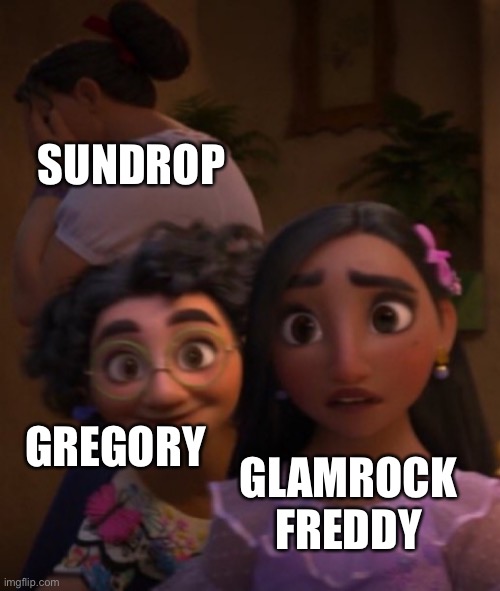 Encanto out of context | SUNDROP; GREGORY; GLAMROCK FREDDY | image tagged in encanto out of context,fnaf security breach,fnaf | made w/ Imgflip meme maker