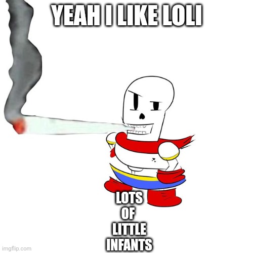 Retro: | YEAH I LIKE LOLI; LOTS
OF 
LITTLE
INFANTS | image tagged in papyrus smokes a fat blunt | made w/ Imgflip meme maker