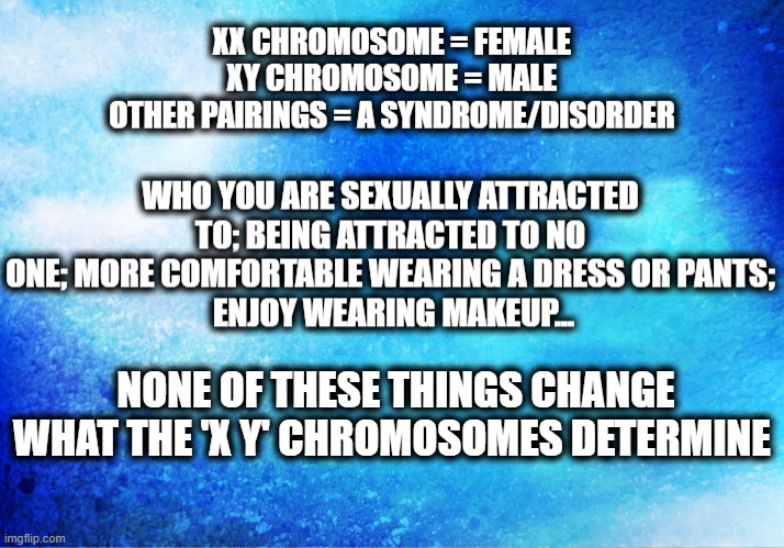 A REAL Inconvenient Truth | NONE OF THESE THINGS CHANGE WHAT THE 'X Y' CHROMOSOMES DETERMINE | image tagged in woman,male,female,political correctness | made w/ Imgflip meme maker