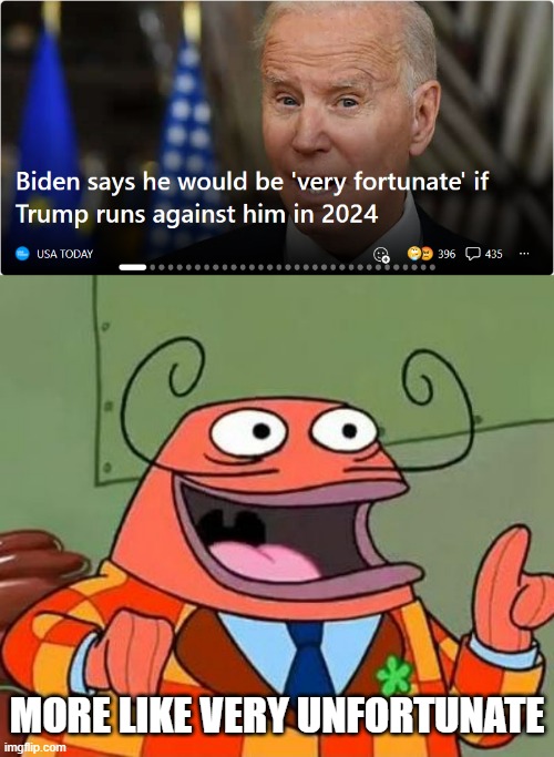 He doesn't stand a chance against anyone really. The most likely way he wins is if there is a 1912 voter split, which is unlikel | MORE LIKE VERY UNFORTUNATE | image tagged in more like belongs in the trash | made w/ Imgflip meme maker