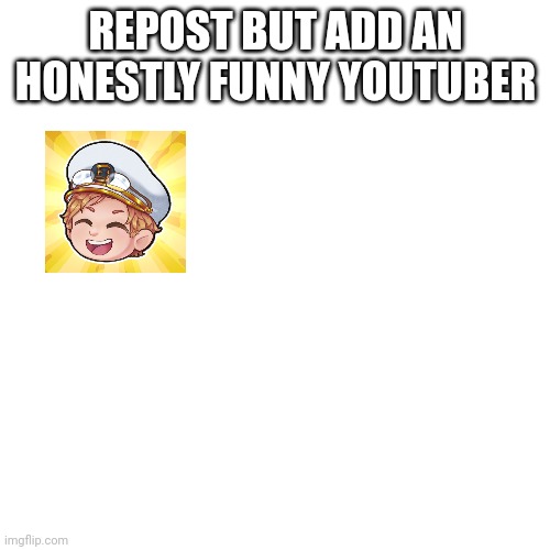 Failboat is one of my favourite YouTubers. He just recently hit 1mil | REPOST BUT ADD AN HONESTLY FUNNY YOUTUBER | image tagged in memes,blank transparent square | made w/ Imgflip meme maker