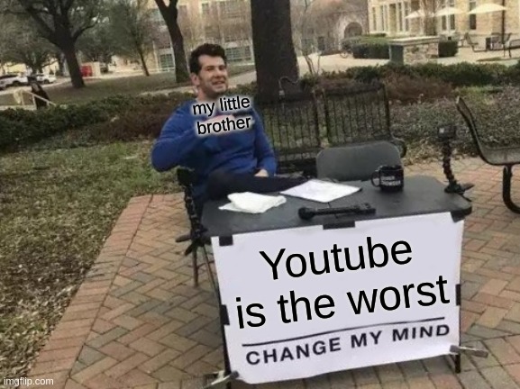 Change My Mind | my little brother; Youtube is the worst | image tagged in memes,change my mind | made w/ Imgflip meme maker