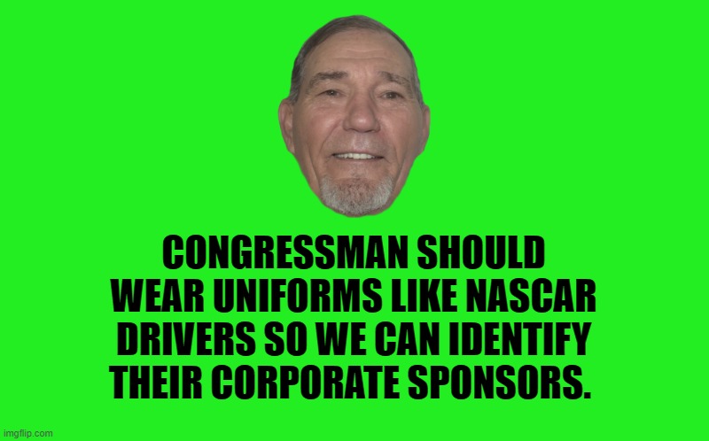 transparent template by kewlew |  CONGRESSMAN SHOULD WEAR UNIFORMS LIKE NASCAR DRIVERS SO WE CAN IDENTIFY THEIR CORPORATE SPONSORS. | image tagged in transparent template by kewlew | made w/ Imgflip meme maker
