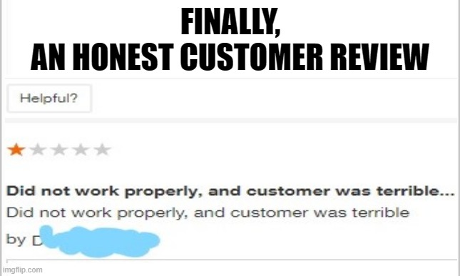  FINALLY,
AN HONEST CUSTOMER REVIEW | image tagged in customer service | made w/ Imgflip meme maker