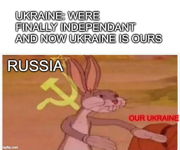 communist bugs bunny | UKRAINE: WERE FINALLY INDEPENDANT AND NOW UKRAINE IS OURS; RUSSIA; OUR UKRAINE | image tagged in communist bugs bunny | made w/ Imgflip meme maker