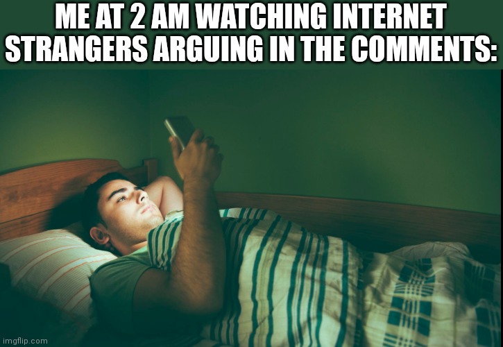 eggs | ME AT 2 AM WATCHING INTERNET STRANGERS ARGUING IN THE COMMENTS: | image tagged in piss | made w/ Imgflip meme maker