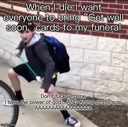 Trust the process, I’ll respawn | When I die I want everyone to bring “Get well soon” cards to my funeral | image tagged in the power of god and anime | made w/ Imgflip meme maker