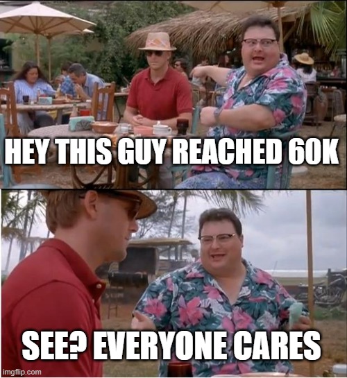 See Nobody Cares Meme | HEY THIS GUY REACHED 60K SEE? EVERYONE CARES | image tagged in memes,see nobody cares | made w/ Imgflip meme maker