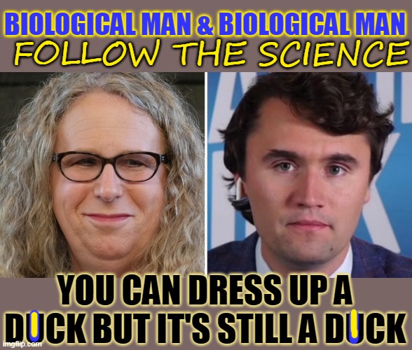 FOLLOW THE SCIENCE; BIOLOGICAL MAN & BIOLOGICAL MAN; YOU CAN DRESS UP A DUCK BUT IT'S STILL A DUCK | made w/ Imgflip meme maker