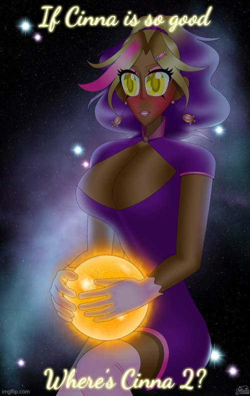 Kashiko holding the Sun | If Cinna is so good; Where’s Cinna 2? | image tagged in kashiko holding the sun | made w/ Imgflip meme maker