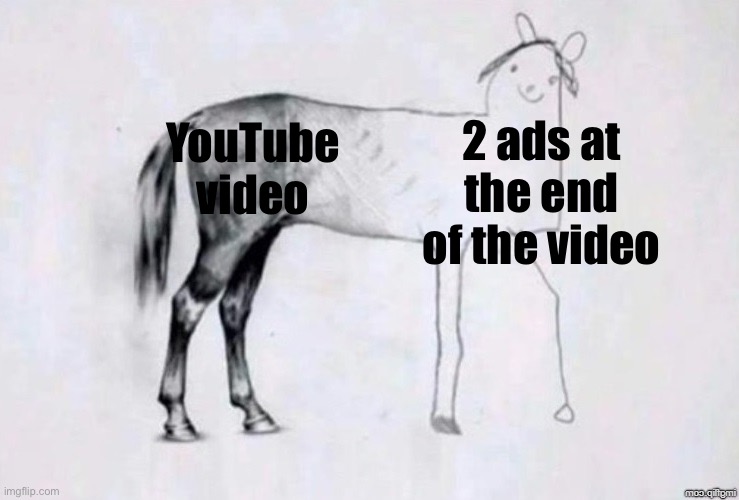 I hate whenever this happens | 2 ads at the end of the video; YouTube video | image tagged in horse drawing,true | made w/ Imgflip meme maker