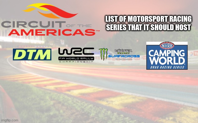 what racing series/events do you want Circuit of the Americas to host? | LIST OF MOTORSPORT RACING SERIES THAT IT SHOULD HOST | image tagged in motorsport,racing,stop reading the tags,why are you reading the tags,ha ha tags go brr,why are you reading this | made w/ Imgflip meme maker