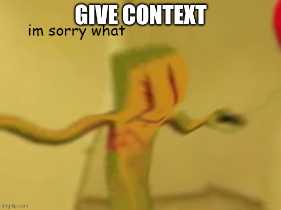 I'mSorryWhatygoer | GIVE CONTEXT | image tagged in i'msorrywhatygoer | made w/ Imgflip meme maker