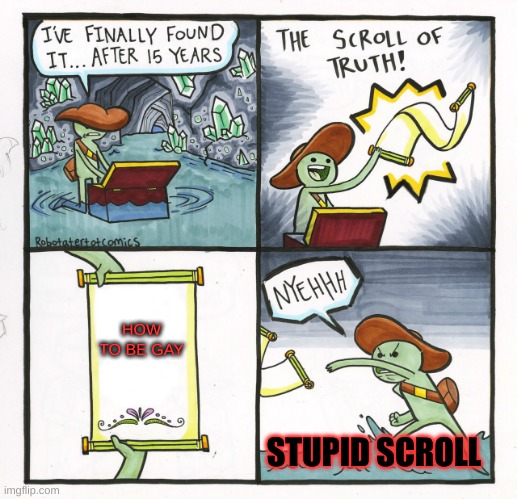 The Scroll Of Truth Meme | HOW TO BE GAY; STUPID SCROLL | image tagged in memes,the scroll of truth | made w/ Imgflip meme maker