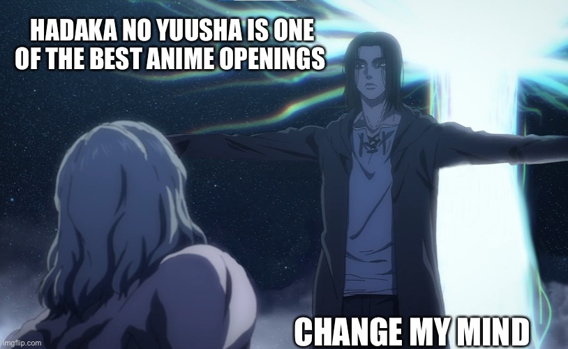 Eren t pose | HADAKA NO YUUSHA IS ONE OF THE BEST ANIME OPENINGS; CHANGE MY MIND | image tagged in eren t pose | made w/ Imgflip meme maker